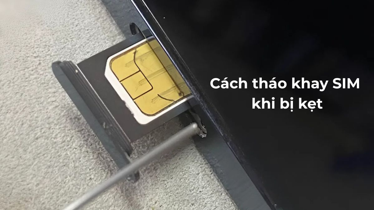 Cách tháo khay SIM khi bị kẹt trên điện thoại, máy tính bảng